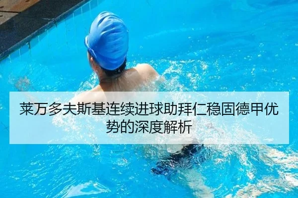 莱万多夫斯基连续进球助拜仁稳固德甲优势的深度解析