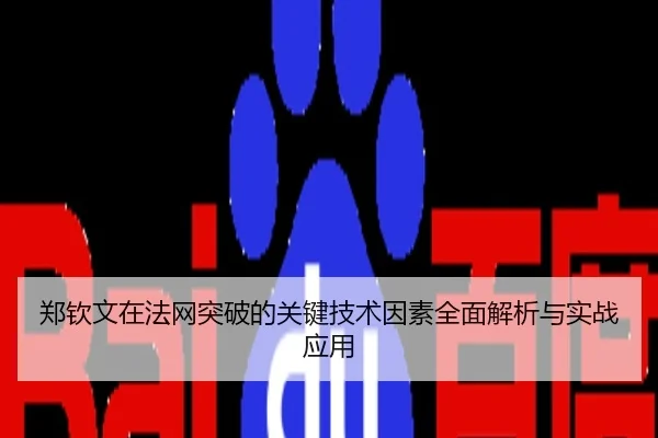 郑钦文在法网突破的关键技术因素全面解析与实战应用