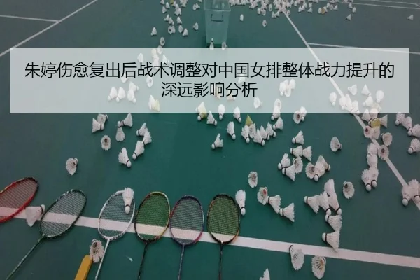 朱婷伤愈复出后战术调整对中国女排整体战力提升的深远影响分析